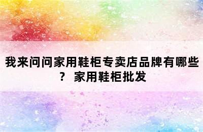 我来问问家用鞋柜专卖店品牌有哪些？ 家用鞋柜批发